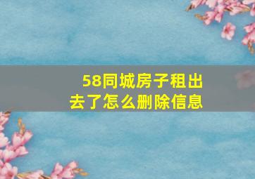 58同城房子租出去了怎么删除信息