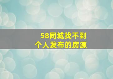 58同城找不到个人发布的房源