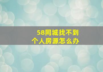 58同城找不到个人房源怎么办