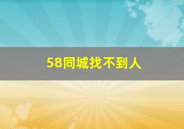 58同城找不到人