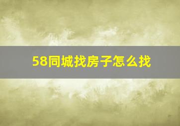 58同城找房子怎么找