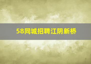 58同城招聘江阴新桥