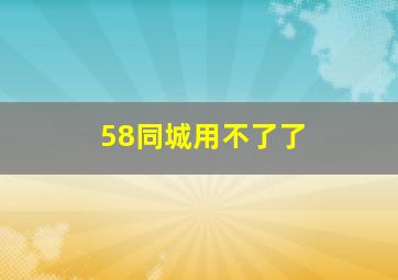 58同城用不了了