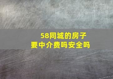 58同城的房子要中介费吗安全吗