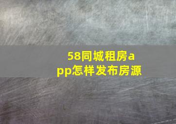 58同城租房app怎样发布房源