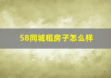 58同城租房子怎么样