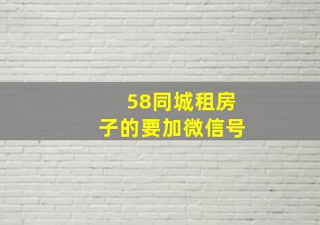 58同城租房子的要加微信号