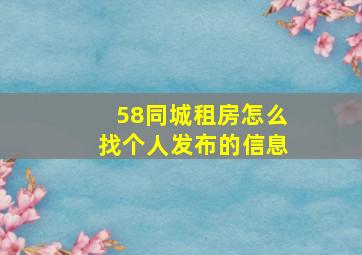 58同城租房怎么找个人发布的信息