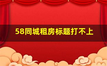 58同城租房标题打不上