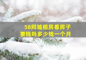 58同城租房看房子要钱吗多少钱一个月