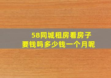 58同城租房看房子要钱吗多少钱一个月呢