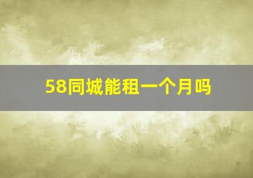 58同城能租一个月吗