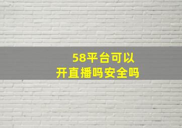 58平台可以开直播吗安全吗