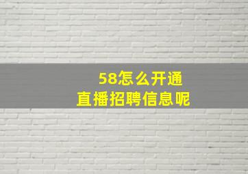 58怎么开通直播招聘信息呢