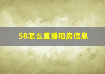 58怎么直播租房信息