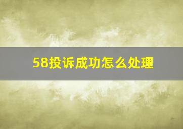 58投诉成功怎么处理