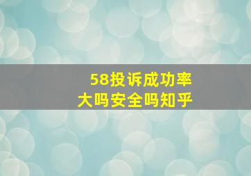 58投诉成功率大吗安全吗知乎