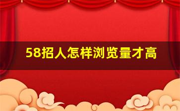 58招人怎样浏览量才高