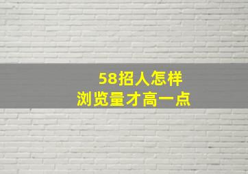 58招人怎样浏览量才高一点