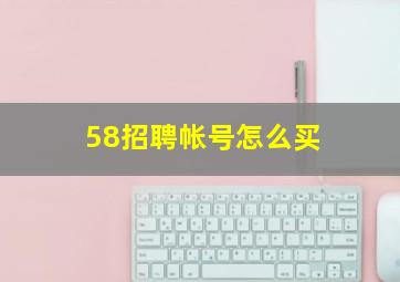 58招聘帐号怎么买