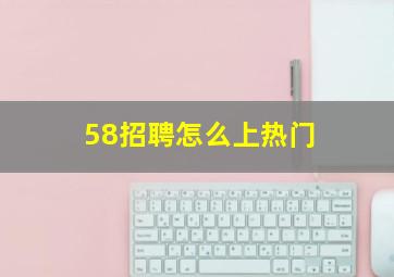 58招聘怎么上热门