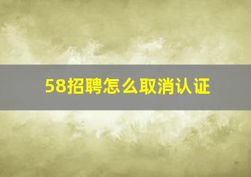 58招聘怎么取消认证