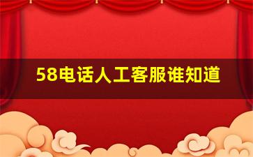 58电话人工客服谁知道