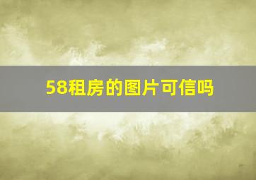 58租房的图片可信吗