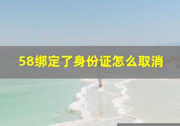 58绑定了身份证怎么取消