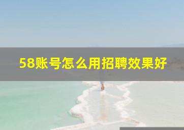 58账号怎么用招聘效果好