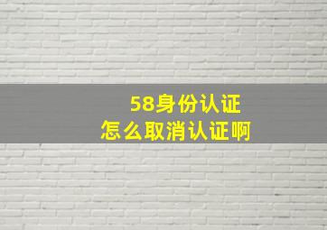 58身份认证怎么取消认证啊