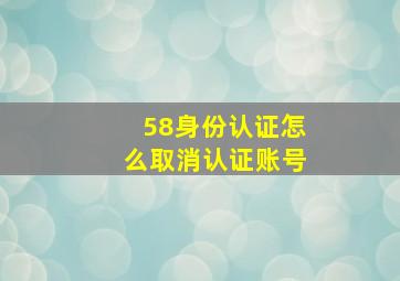 58身份认证怎么取消认证账号