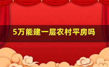 5万能建一层农村平房吗