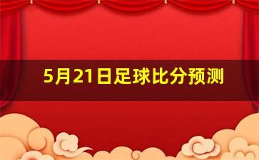 5月21日足球比分预测