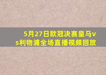 5月27日欧冠决赛皇马vs利物浦全场直播视频回放