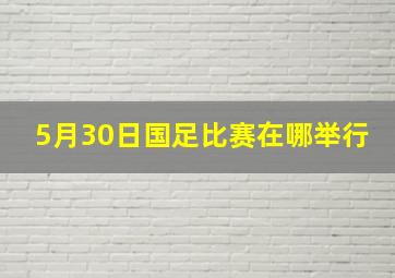 5月30日国足比赛在哪举行