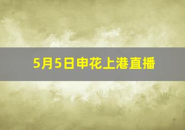 5月5日申花上港直播