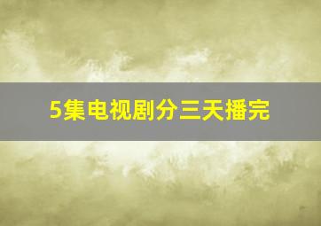 5集电视剧分三天播完