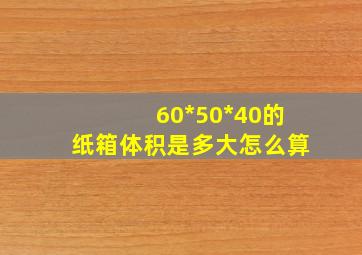 60*50*40的纸箱体积是多大怎么算