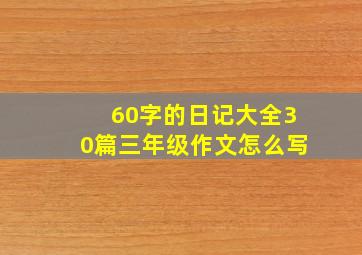 60字的日记大全30篇三年级作文怎么写