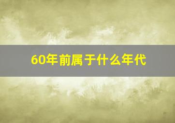 60年前属于什么年代