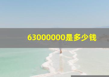 63000000是多少钱