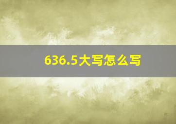 636.5大写怎么写