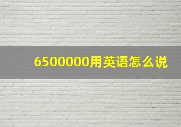 6500000用英语怎么说