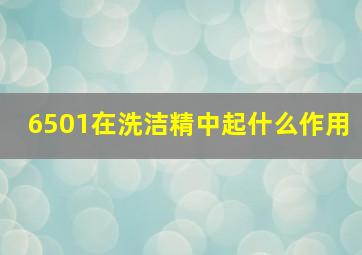 6501在洗洁精中起什么作用