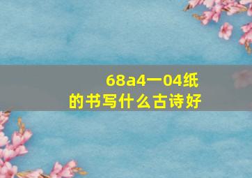 68a4一04纸的书写什么古诗好