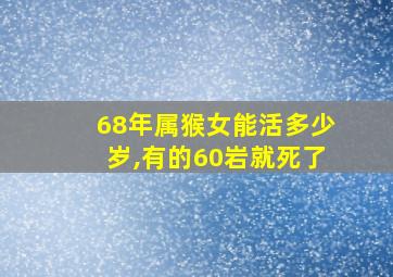 68年属猴女能活多少岁,有的60岩就死了