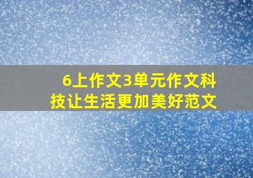 6上作文3单元作文科技让生活更加美好范文