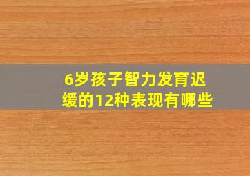 6岁孩子智力发育迟缓的12种表现有哪些