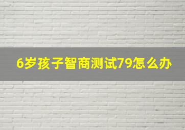 6岁孩子智商测试79怎么办